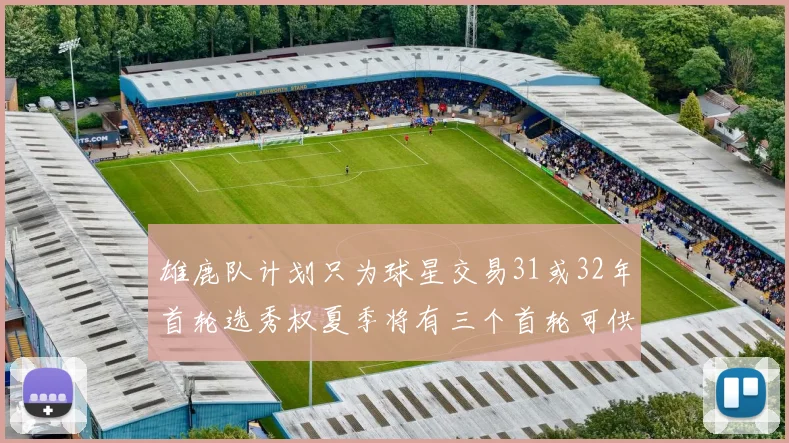 雄鹿队计划只为球星交易31或32年首轮选秀权夏季将有三个首轮可供交易