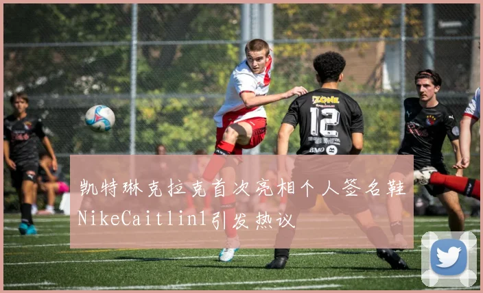 凯特琳克拉克首次亮相个人签名鞋NikeCaitlin1引发热议