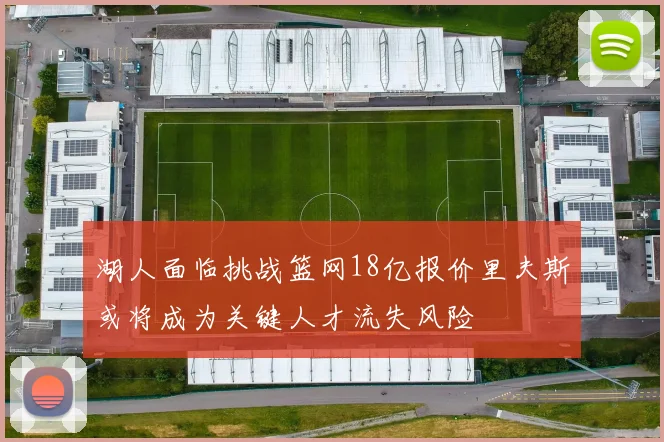 湖人面临挑战篮网18亿报价里夫斯或将成为关键人才流失风险