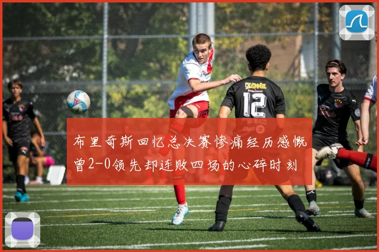 布里奇斯回忆总决赛惨痛经历感慨曾2-0领先却连败四场的心碎时刻