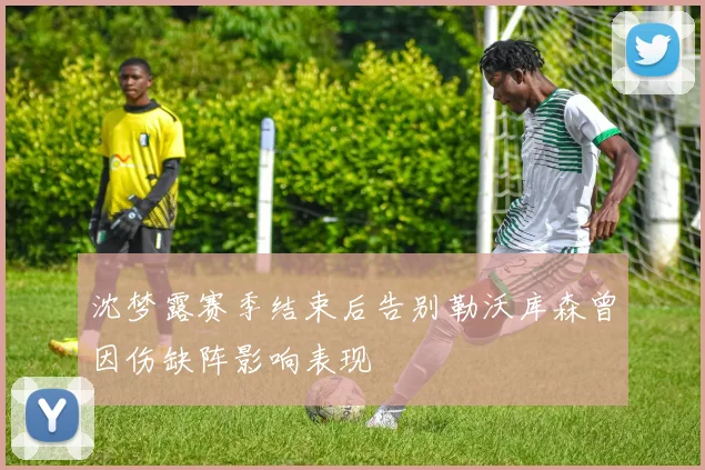 沈梦露赛季结束后告别勒沃库森曾因伤缺阵影响表现