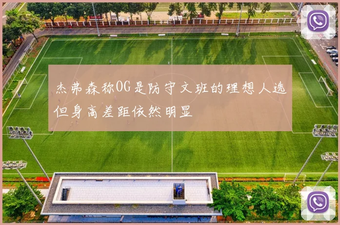 杰弗森称OG是防守文班的理想人选但身高差距依然明显