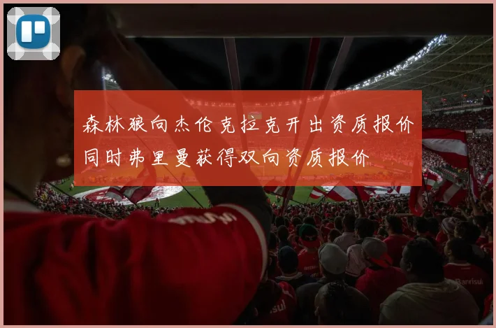 森林狼向杰伦克拉克开出资质报价同时弗里曼获得双向资质报价