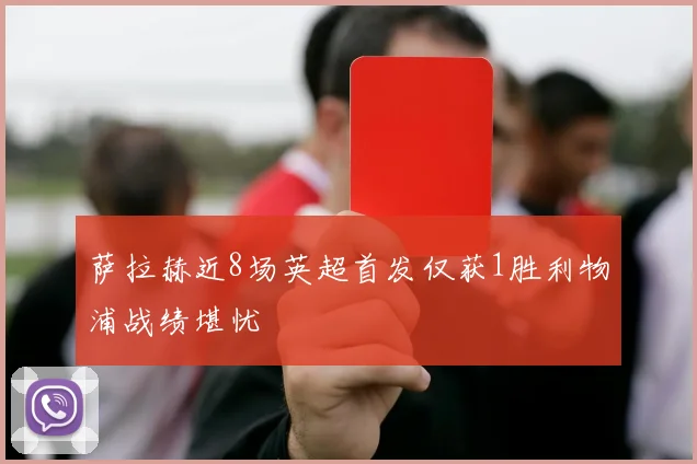 萨拉赫近8场英超首发仅获1胜利物浦战绩堪忧