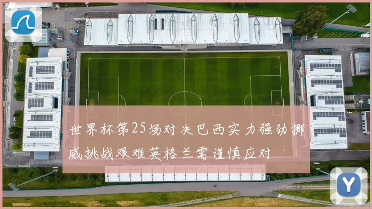 世界杯第25场对决巴西实力强劲挪威挑战艰难英格兰需谨慎应对