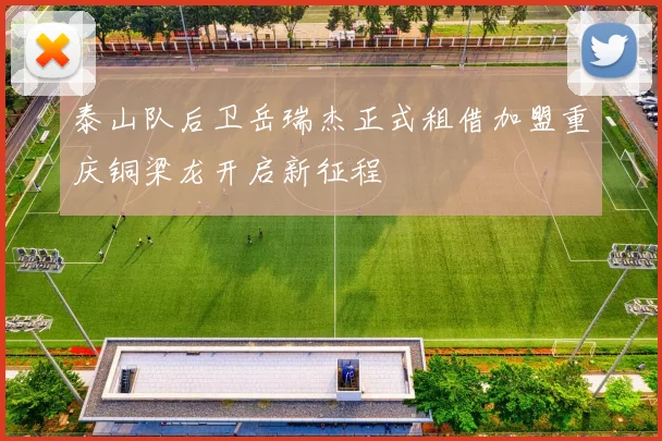 泰山队后卫岳瑞杰正式租借加盟重庆铜梁龙开启新征程